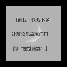 商丘：送戏下乡让群众乐享家门口的“视觉盛宴”