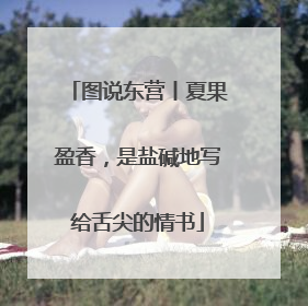 图说东营丨夏果盈香，是盐碱地写给舌尖的情书