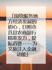 围绕服务地方经济发展的初心，日照市莒县农商银行精准发力，提振消费——为文旅注入金融动能