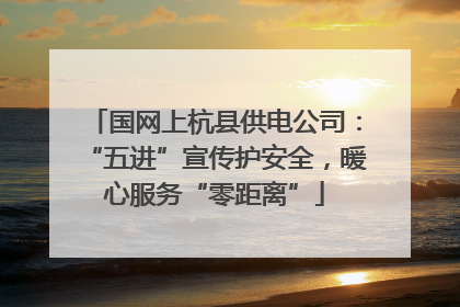 国网上杭县供电公司：“五进”宣传护安全，暖心服务“零距离”