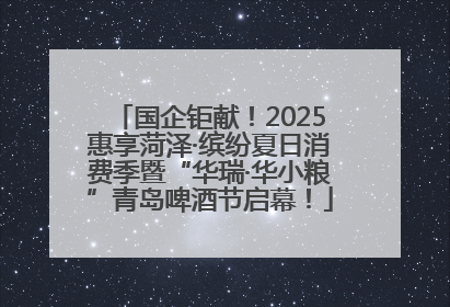 国企钜献！2025惠享菏泽·缤纷夏日消费季暨“华瑞·华小粮”青岛啤酒节启幕！