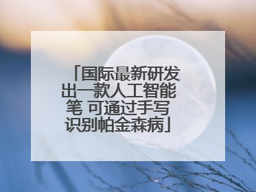 国际最新研发出一款人工智能笔 可通过手写识别帕金森病