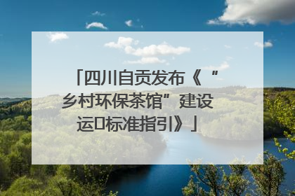 四川自贡发布《“乡村环保茶馆”建设运⾏标准指引》