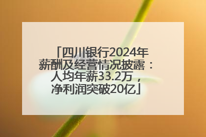 四川银行2024年薪酬及经营情况披露：人均年薪33.2万，净利润突破20亿