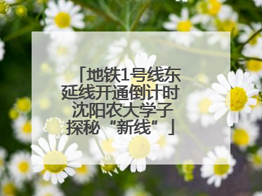 地铁1号线东延线开通倒计时 沈阳农大学子探秘“新线”