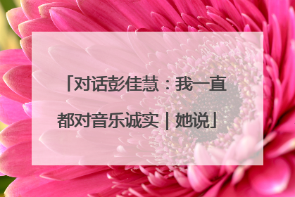 对话彭佳慧：我一直都对音乐诚实｜她说