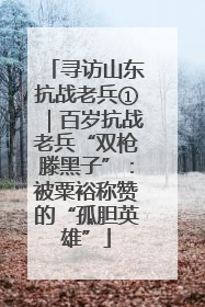 寻访山东抗战老兵①｜百岁抗战老兵“双枪滕黑子”：被粟裕称赞的“孤胆英雄”