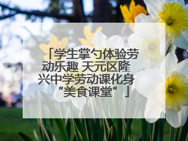 学生掌勺体验劳动乐趣 天元区隆兴中学劳动课化身“美食课堂”