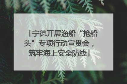宁德开展渔船“抢船头”专项行动宣贯会，筑牢海上安全防线