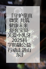 守护童真微笑 共筑健康未来 舒客宝贝·关爱小乳牙2025科学防龋公益行动走进山东