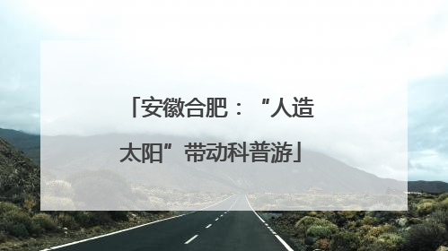 安徽合肥：“人造太阳”带动科普游