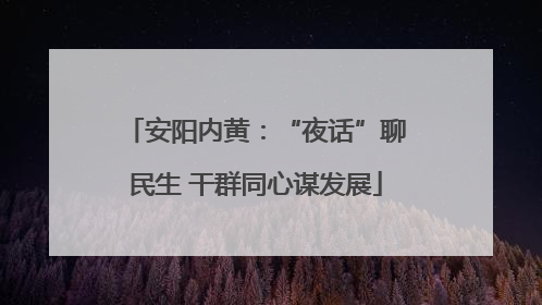 安阳内黄：“夜话”聊民生 干群同心谋发展