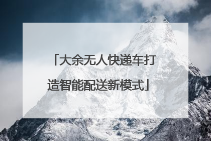 大余无人快递车打造智能配送新模式