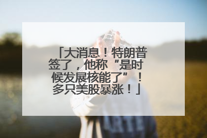 大消息！特朗普签了，他称“是时候发展核能了”！多只美股暴涨！