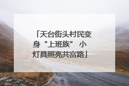 天台街头村民变身“上班族” 小灯具照亮共富路