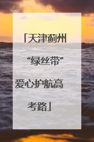 天津蓟州“绿丝带”爱心护航高考路