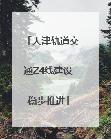 天津轨道交通Z4线建设稳步推进