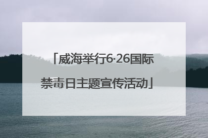 威海举行6·26国际禁毒日主题宣传活动