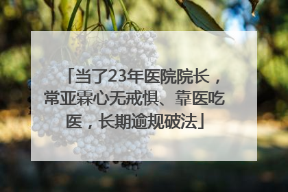 当了23年医院院长，常亚霖心无戒惧、靠医吃医，长期逾规破法