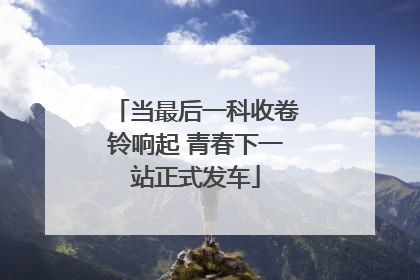 当最后一科收卷铃响起 青春下一站正式发车