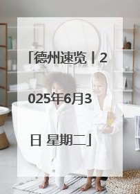 德州速览丨2025年6月3日 星期二