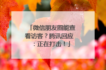 微信朋友圈能查看访客？腾讯回应：正在打击！