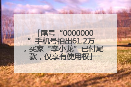 尾号“0000000”手机号拍出61.2万，买家“李小龙”已付尾款，仅享有使用权