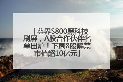 尊界S800黑科技刷屏，A股合作伙伴名单出炉！下周8股解禁市值超10亿元