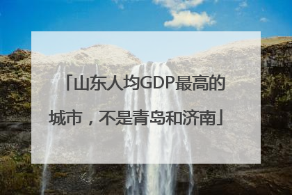 山东人均GDP最高的城市，不是青岛和济南
