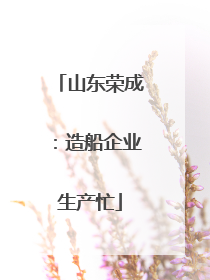 山东荣成：造船企业生产忙