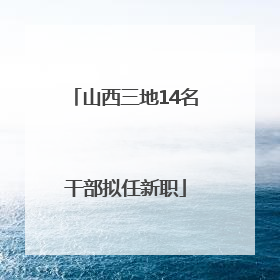 山西三地14名干部拟任新职