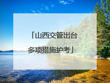 山西交管出台多项措施护考