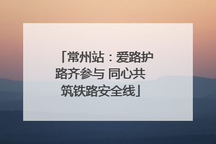 常州站：爱路护路齐参与 同心共筑铁路安全线