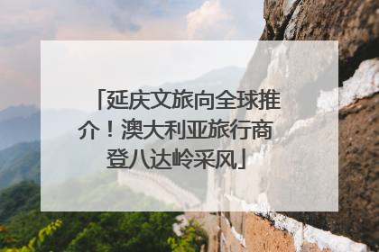 延庆文旅向全球推介！澳大利亚旅行商登八达岭采风
