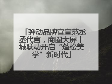 弹动品牌官宣范丞丞代言，商圈大屏十城联动开启“蓬松美学”新时代