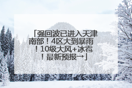强回波已进入天津南部！4区大到暴雨！10级大风+冰雹！最新预报→