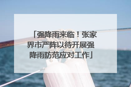 强降雨来临！张家界市严阵以待开展强降雨防范应对工作
