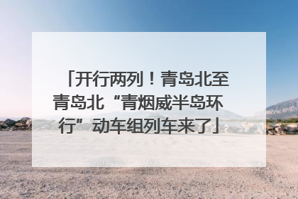开行两列！青岛北至青岛北“青烟威半岛环行”动车组列车来了
