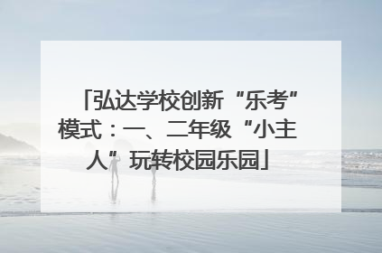 弘达学校创新“乐考”模式：一、二年级“小主人”玩转校园乐园