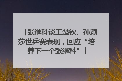 张继科谈王楚钦、孙颖莎世乒赛表现，回应“培养下一个张继科”