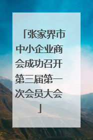 张家界市中小企业商会成功召开第三届第一次会员大会