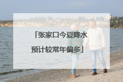 张家口今夏降水预计较常年偏多