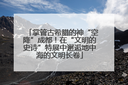 掌管古希腊的神“空降”成都！在“文明的史诗”特展中邂逅地中海的文明长卷