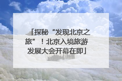 探秘“发现北京之旅”！北京入境旅游发展大会开幕在即