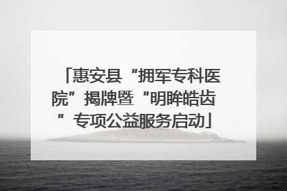 惠安县“拥军专科医院”揭牌暨“明眸皓齿”专项公益服务启动