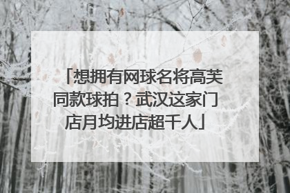 想拥有网球名将高芙同款球拍？武汉这家门店月均进店超千人