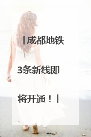成都地铁3条新线即将开通！