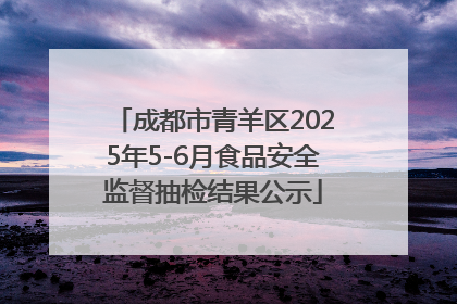 成都市青羊区2025年5-6月食品安全监督抽检结果公示