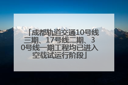 成都轨道交通10号线三期、17号线二期、30号线一期工程均已进入空载试运行阶段