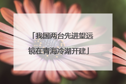 我国两台先进望远镜在青海冷湖开建